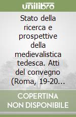 Stato della ricerca e prospettive della medievalistica tedesca. Atti del convegno (Roma, 19-20 febbraio 2004) libro