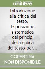 Introduzione alla critica del testo. Esposizione sistematica dei principi della critica del testo per filologi e giuristi libro