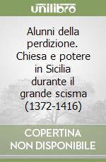 Alunni della perdizione. Chiesa e potere in Sicilia durante il grande scisma (1372-1416) libro