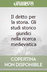 Il diritto per la storia. Gli studi storico giuridici nella ricerca medievistica libro