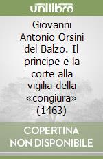 Giovanni Antonio Orsini del Balzo. Il principe e la corte alla vigilia della «congiura» (1463) libro