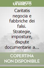 Caritatis negocia e fabbriche dei falsi. Strategie, imposture, dispute documentarie a Pavia fra XI e XII secolo