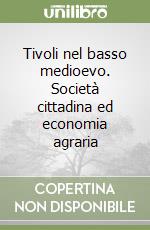 Tivoli nel basso medioevo. Società cittadina ed economia agraria libro