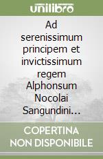 Ad serenissimum principem et invictissimum regem Alphonsum Nocolai Sangundini Oratio libro