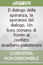 Il dialogo della speranza, la speranza del dialogo. Un liceo romano di fronte al conflitto israeliano-palestinese libro