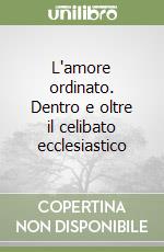 L'amore ordinato. Dentro e oltre il celibato ecclesiastico libro