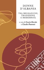 Donne d'Albania. Tra migrazione, tradizione e modernità