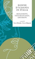 Donne D'Albania in Italia. Riflessioni, testimonianze, emozioni. Nuova ediz.