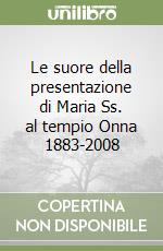 Le suore della presentazione di Maria Ss. al tempio Onna 1883-2008