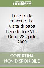 Luce tra le macerie. La visita di papa Benedetto XVI a Onna 28 aprile 2009 libro