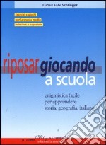 Riposar giocando a scuola. Enigmistica facile per apprendere storia, geografia, italiano.