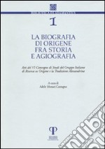 La biografia di Origene fra storia e agiografia. Atti del 6° Convegno di studi del Gruppo italiano di ricerca su Origene e la tradizione alessandrina libro