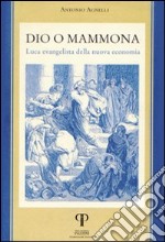 Dio o Mammona. Luca evangelista della nuova economia libro