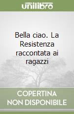 Bella ciao. La Resistenza raccontata ai ragazzi libro