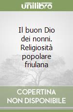 Il buon Dio dei nonni. Religiosità popolare friulana libro