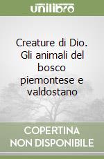 Creature di Dio. Gli animali del bosco piemontese e valdostano libro