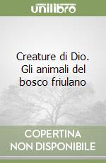 Creature di Dio. Gli animali del bosco friulano libro