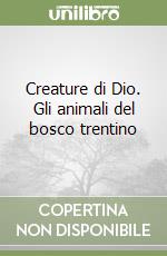 Creature di Dio. Gli animali del bosco trentino libro