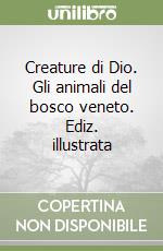 Creature di Dio. Gli animali del bosco veneto. Ediz. illustrata libro