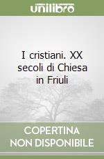 I cristiani. XX secoli di Chiesa in Friuli libro