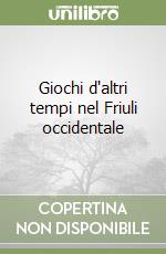 Giochi d'altri tempi nel Friuli occidentale libro