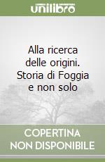 Alla ricerca delle origini. Storia di Foggia e non solo