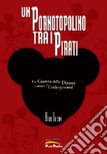 Un pornotopolino tra i pirati. La guerra della Disney contro l'underground. Ediz. illustrata libro