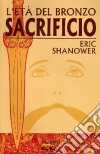 Sacrificio. L'età del bronzo. Vol. 2 libro di Shanower Eric Materia A. (cur.)