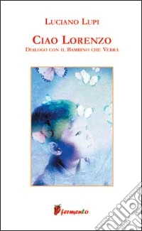 Ciao Lorenzo. Dialogo con il bambino che verrà libro