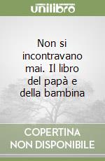 Non si incontravano mai. Il libro del papà e della bambina