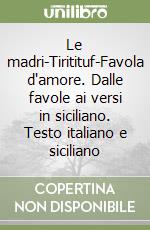 Le madri-Tiritituf-Favola d'amore. Dalle favole ai versi in siciliano. Testo italiano e siciliano