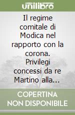 Il regime comitale di Modica nel rapporto con la corona. Privilegi concessi da re Martino alla Contea contestati da re Vittorio Amedeo II libro