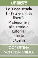 La lunga strada baltica verso la libertà. Prolegomeni alla storia di Estonia, Lettonia e Lituania libro