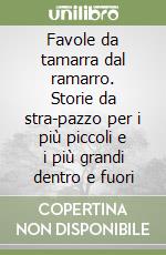 Favole da tamarra dal ramarro. Storie da stra-pazzo per i più piccoli e i più grandi dentro e fuori libro