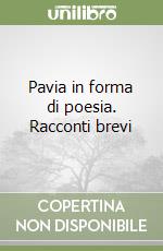 Pavia in forma di poesia. Racconti brevi