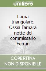 Lama triangolare. Ossia l'amara notte del commissario Ferrari libro