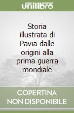 Storia illustrata di Pavia dalle origini alla prima guerra mondiale libro