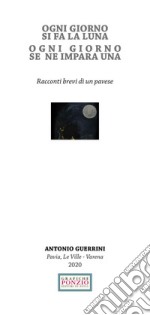 Ogni giorno si fa la luna ogni giorno se ne impara una. Racconti brevi di un pavese libro