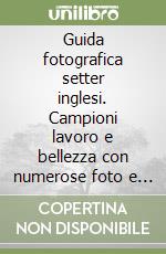 Guida fotografica setter inglesi. Campioni lavoro e bellezza con numerose foto e titoli conseguiti libro