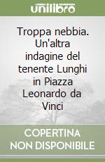 Troppa nebbia. Un'altra indagine del tenente Lunghi in Piazza Leonardo da Vinci libro
