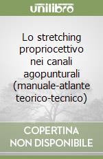 Lo stretching propriocettivo nei canali agopunturali (manuale-atlante teorico-tecnico) libro