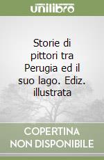 Storie di pittori tra Perugia ed il suo lago. Ediz. illustrata