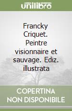 Francky Criquet. Peintre visionnaire et sauvage. Ediz. illustrata libro