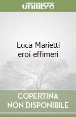 Luca Marietti eroi effimeri libro