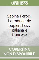 Sabina Feroci. Le monde de papier. Ediz. italiana e francese libro