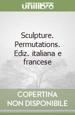 Sculpture. Permutations. Ediz. italiana e francese