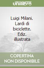 Luigi Milani. Lardi di biciclette. Ediz. illustrata libro