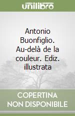 Antonio Buonfiglio. Au-delà de la couleur. Ediz. illustrata libro