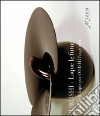 Urushi. Laque le futur. L'art de la laque par Onishi Nagatoshi. Ediz. illustrata libro