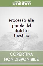 Processo alle parole del dialetto triestino libro